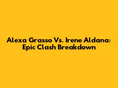 Alexa Grasso Vs. Irene Aldana: Epic Clash Breakdown