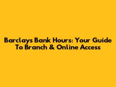 Barclays Bank Hours: Your Guide To Branch & Online Access