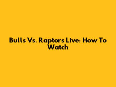 Bulls Vs. Raptors Live: How To Watch