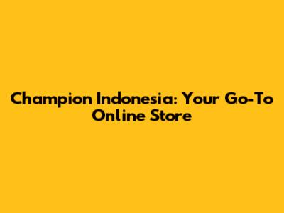Champion Indonesia: Your Go-To Online Store