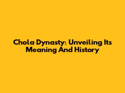 Chola Dynasty: Unveiling Its Meaning And History