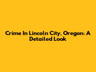 Crime In Lincoln City, Oregon: A Detailed Look