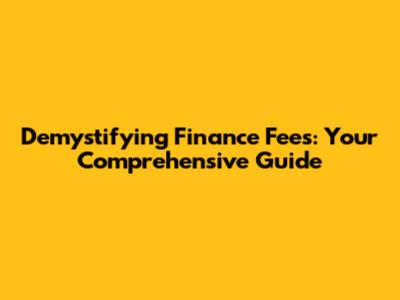 Demystifying Finance Fees: Your Comprehensive Guide