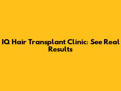 IQ Hair Transplant Clinic: See Real Results