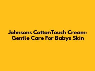 Johnson's CottonTouch Cream: Gentle Care For Baby's Skin