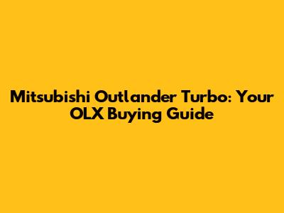 Mitsubishi Outlander Turbo: Your OLX Buying Guide