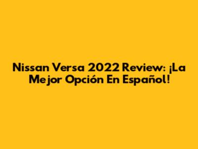 Nissan Versa 2022 Review: ¡La Mejor Opción En Español!