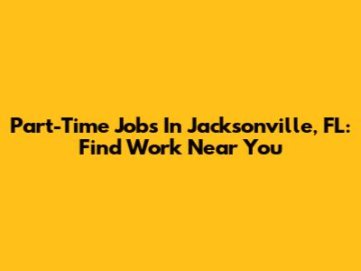 Part-Time Jobs In Jacksonville, FL: Find Work Near You