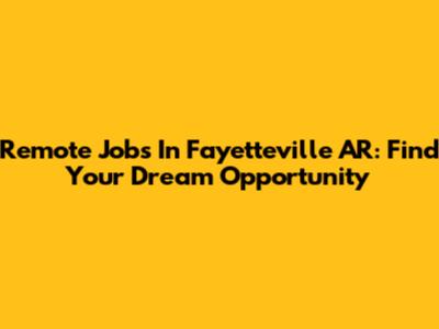 Remote Jobs In Fayetteville AR: Find Your Dream Opportunity