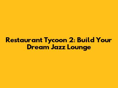 Restaurant Tycoon 2: Build Your Dream Jazz Lounge