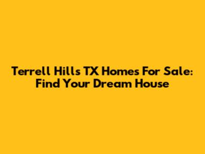 Terrell Hills TX Homes For Sale: Find Your Dream House