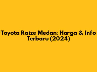 Toyota Raize Medan: Harga & Info Terbaru (2024)