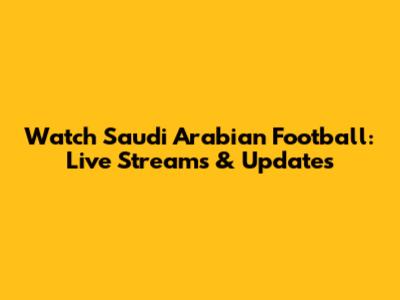 Watch Saudi Arabian Football: Live Streams & Updates